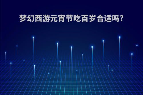 梦幻西游元宵节吃百岁合适吗?