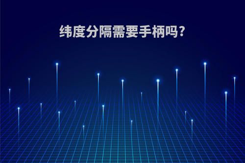 纬度分隔需要手柄吗?