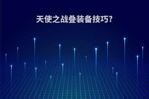 天使之战叠装备技巧?
