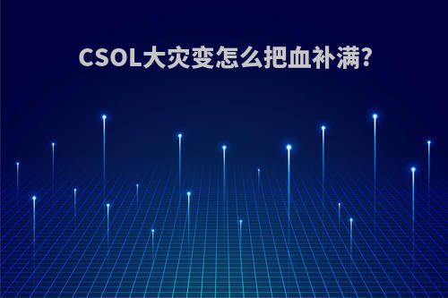 CSOL大灾变怎么把血补满?
