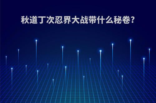 秋道丁次忍界大战带什么秘卷?