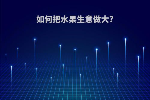 如何把水果生意做大?