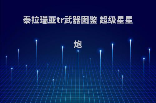 泰拉瑞亚tr武器图鉴 超级星星炮