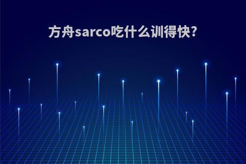 方舟sarco吃什么训得快?