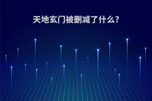 天地玄门被删减了什么?