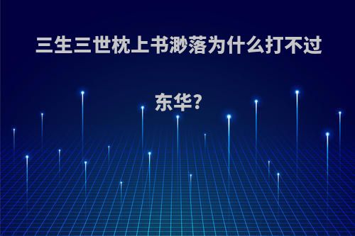 三生三世枕上书渺落为什么打不过东华?