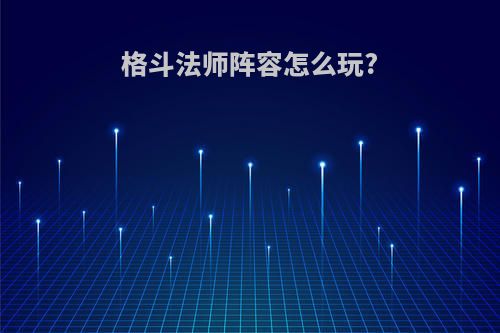 格斗法师阵容怎么玩?