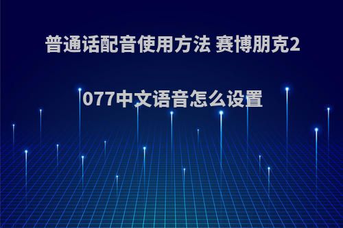 普通话配音使用方法 赛博朋克2077中文语音怎么设置