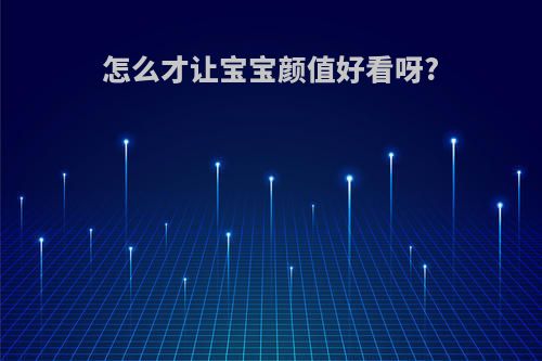 怎么才让宝宝颜值好看呀?