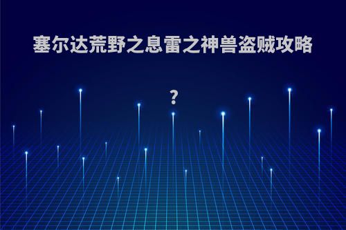 塞尔达荒野之息雷之神兽盗贼攻略?