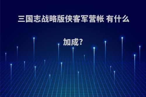 三国志战略版侠客军营帐 有什么加成?