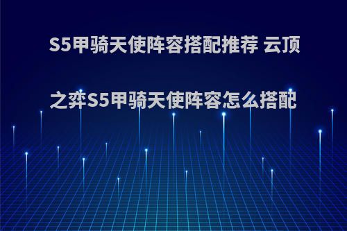 S5甲骑天使阵容搭配推荐 云顶之弈S5甲骑天使阵容怎么搭配