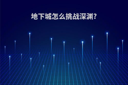 地下城怎么挑战深渊?