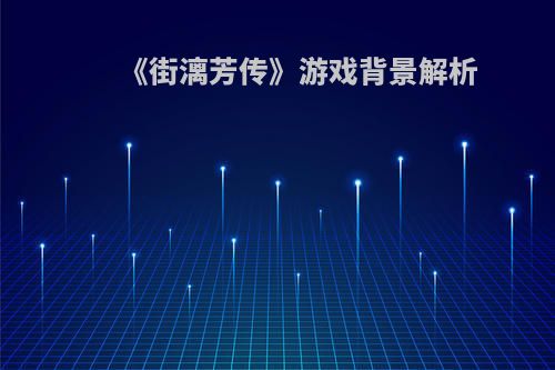 《街漓芳传》游戏背景解析