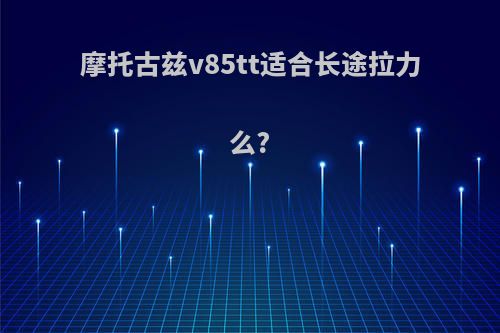 摩托古兹v85tt适合长途拉力么?