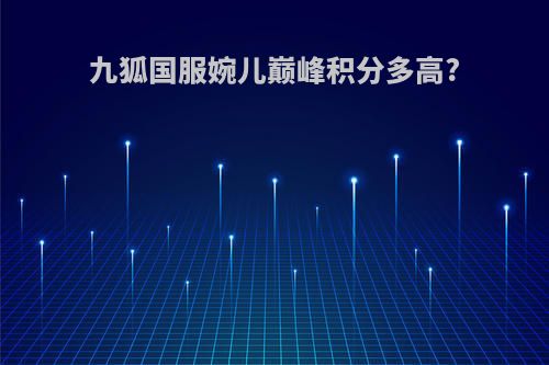 九狐国服婉儿巅峰积分多高?