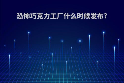 恐怖巧克力工厂什么时候发布?