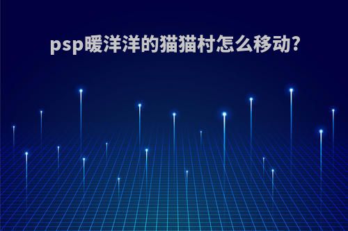 psp暖洋洋的猫猫村怎么移动?