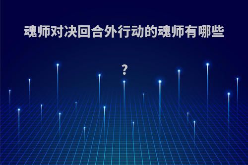 魂师对决回合外行动的魂师有哪些?