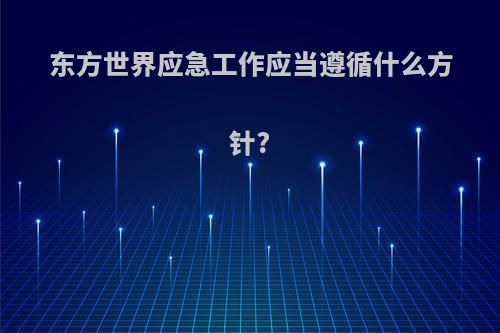 东方世界应急工作应当遵循什么方针?