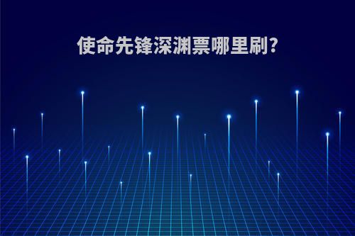使命先锋深渊票哪里刷?