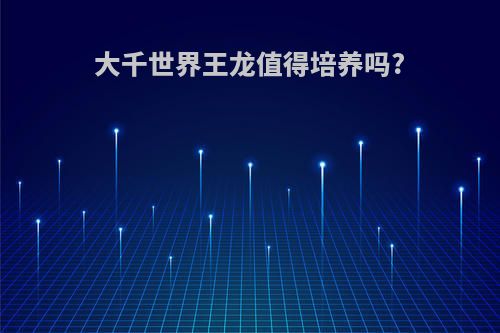 大千世界王龙值得培养吗?