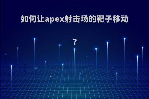 如何让apex射击场的靶子移动?