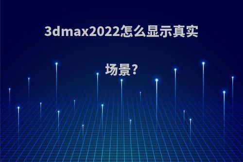 3dmax2022怎么显示真实场景?