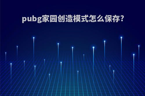 pubg家园创造模式怎么保存?