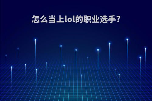 怎么当上lol的职业选手?