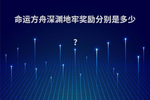 命运方舟深渊地牢奖励分别是多少?