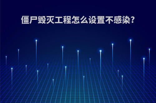 僵尸毁灭工程怎么设置不感染?