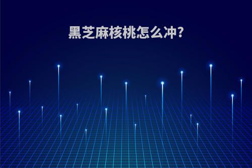 黑芝麻核桃怎么冲?
