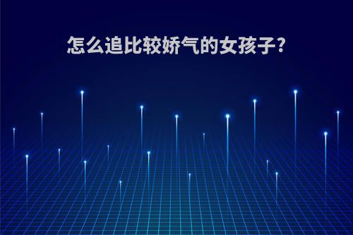 怎么追比较娇气的女孩子?