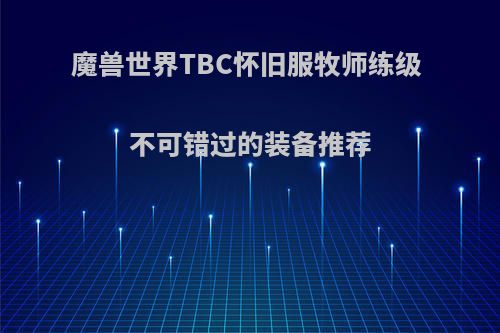 魔兽世界TBC怀旧服牧师练级 不可错过的装备推荐