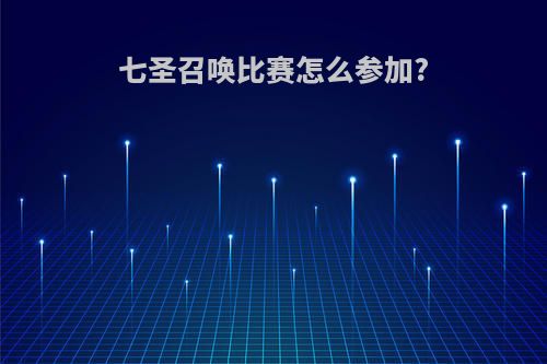 七圣召唤比赛怎么参加?