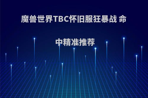 魔兽世界TBC怀旧服狂暴战 命中精准推荐