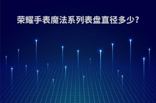 荣耀手表魔法系列表盘直径多少?