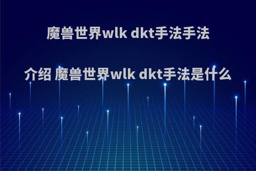 魔兽世界wlk dkt手法手法介绍 魔兽世界wlk dkt手法是什么