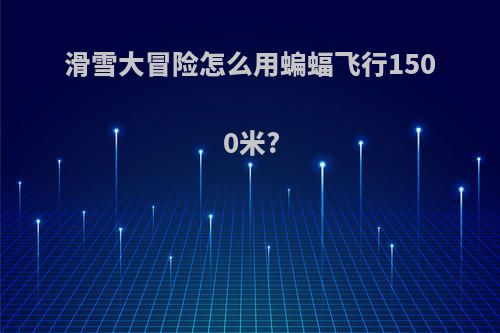 滑雪大冒险怎么用蝙蝠飞行1500米?
