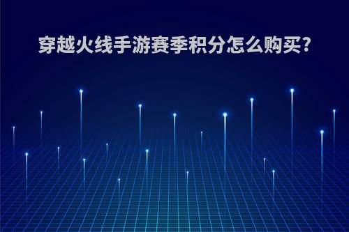 穿越火线手游赛季积分怎么购买?