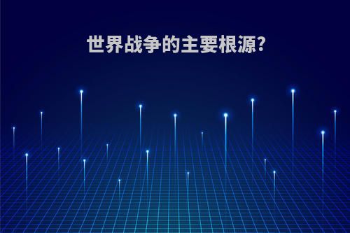 世界战争的主要根源?