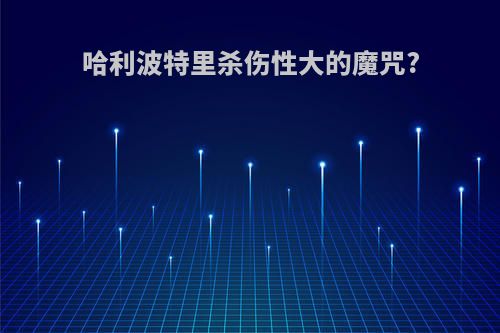 哈利波特里杀伤性大的魔咒?
