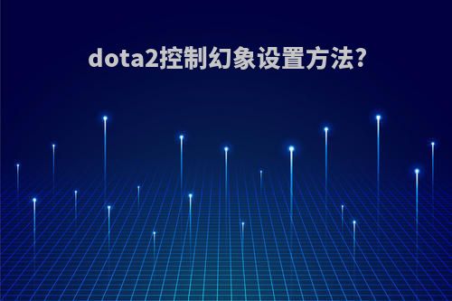 dota2控制幻象设置方法?