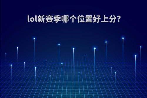 lol新赛季哪个位置好上分?
