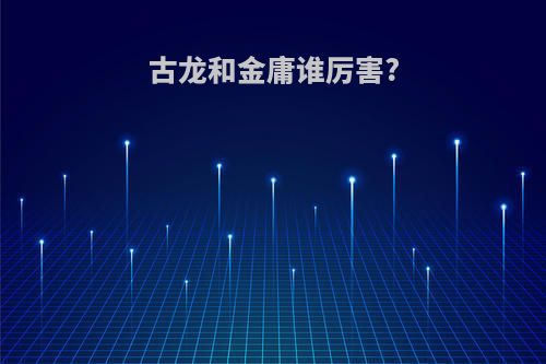 古龙和金庸谁厉害?