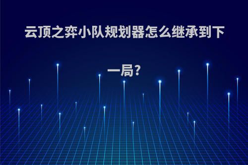 云顶之弈小队规划器怎么继承到下一局?