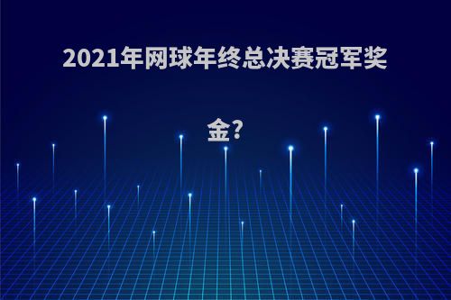 2021年网球年终总决赛冠军奖金?