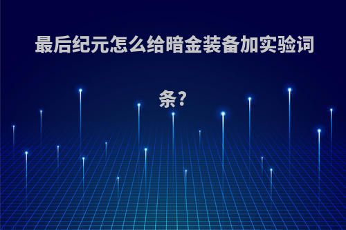 最后纪元怎么给暗金装备加实验词条?