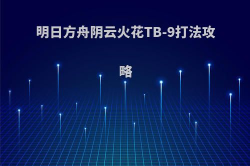 明日方舟阴云火花TB-9打法攻略